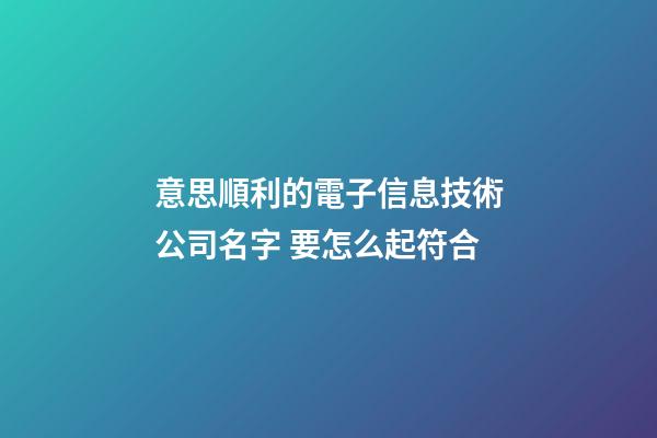 意思順利的電子信息技術公司名字 要怎么起符合-第1張-公司起名-玄機派